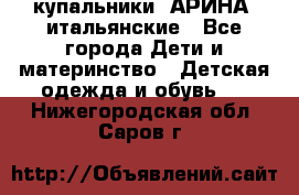 купальники “АРИНА“ итальянские - Все города Дети и материнство » Детская одежда и обувь   . Нижегородская обл.,Саров г.